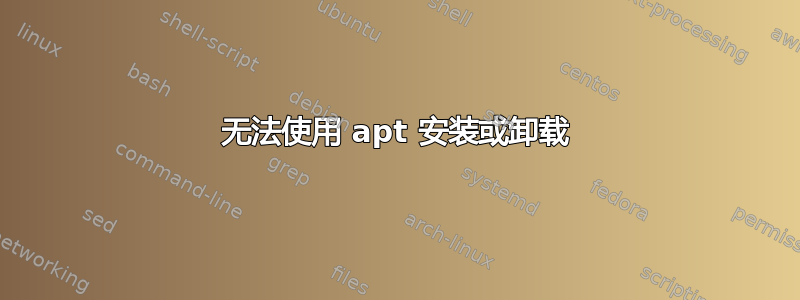 无法使用 apt 安装或卸载