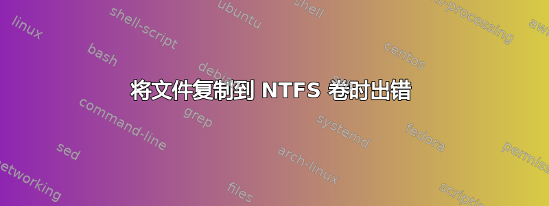 将文件复制到 NTFS 卷时出错