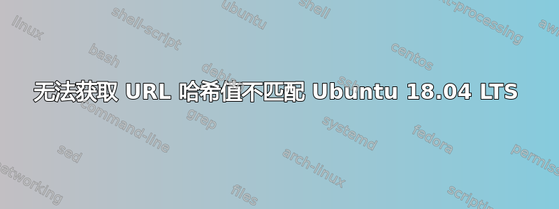 无法获取 URL 哈希值不匹配 Ubuntu 18.04 LTS