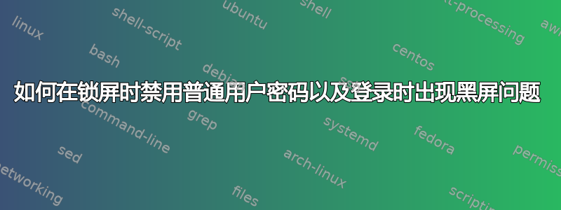 如何在锁屏时禁用普通用户密码以及登录时出现黑屏问题