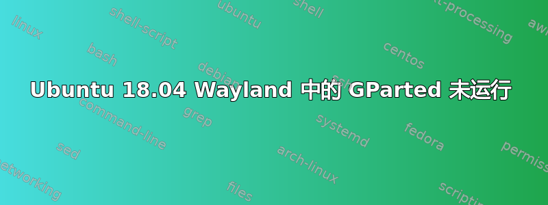 Ubuntu 18.04 Wayland 中的 GParted 未运行