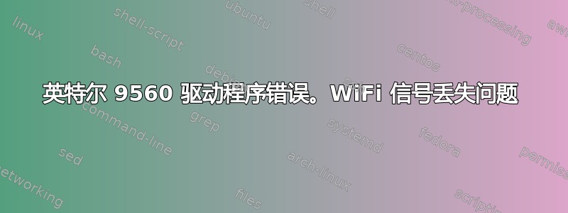 英特尔 9560 驱动程序错误。WiFi 信号丢失问题