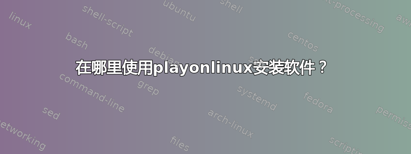 在哪里使用playonlinux安装软件？