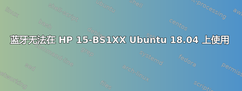 蓝牙无法在 HP 15-BS1XX Ubuntu 18.04 上使用