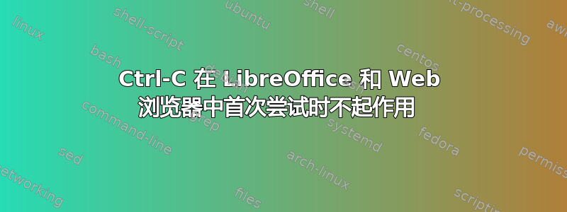 Ctrl-C 在 LibreOffice 和 Web 浏览器中首次尝试时不起作用 