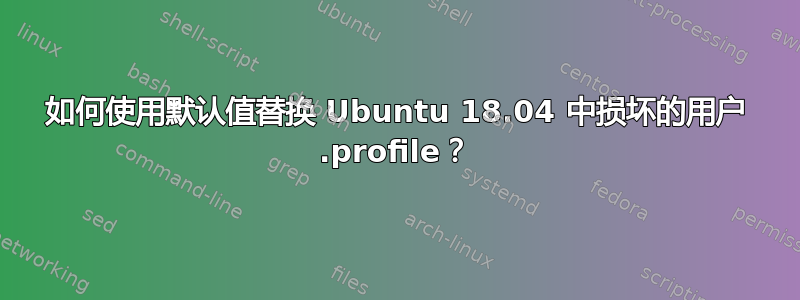 如何使用默认值替换 Ubuntu 18.04 中损坏的用户 .profile？