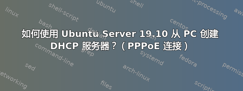 如何使用 Ubuntu Server 19.10 从 PC 创建 DHCP 服务器？（PPPoE 连接）