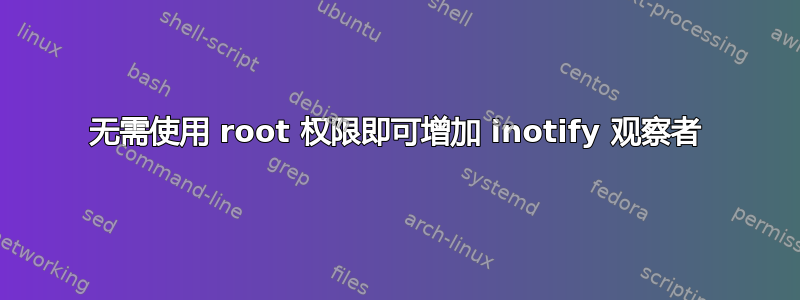 无需使用 root 权限即可增加 inotify 观察者