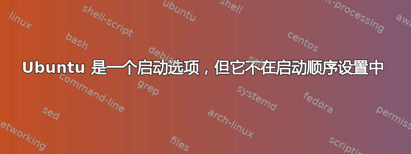 Ubuntu 是一个启动选项，但它不在启动顺序设置中