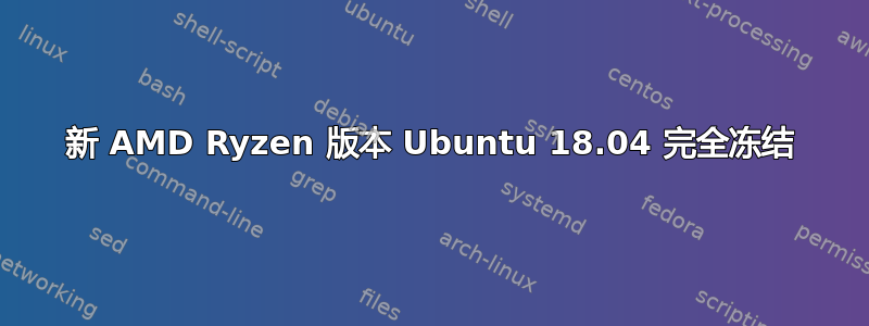 新 AMD Ryzen 版本 Ubuntu 18.04 完全冻结