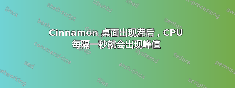 Cinnamon 桌面出现滞后，CPU 每隔一秒就会出现峰值