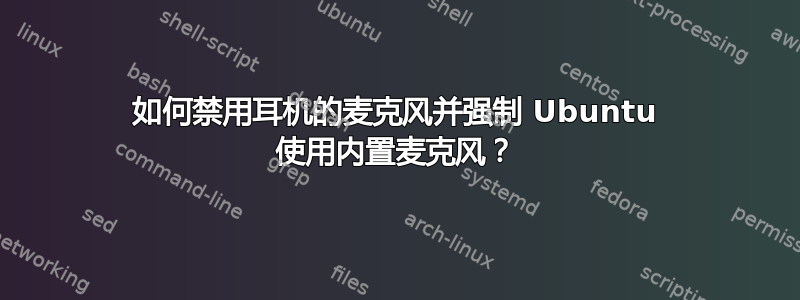 如何禁用耳机的麦克风并强制 Ubuntu 使用内置麦克风？