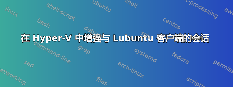 在 Hyper-V 中增强与 Lubuntu 客户端的会话