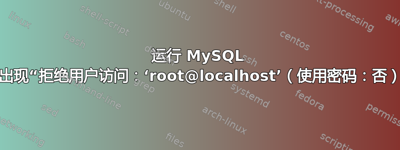 运行 MySQL 时出现“拒绝用户访问：‘root@localhost’（使用密码：否）”