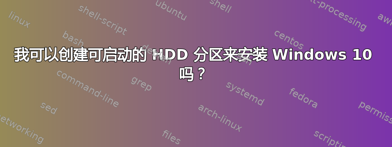 我可以创建可启动的 HDD 分区来安装 Windows 10 吗？