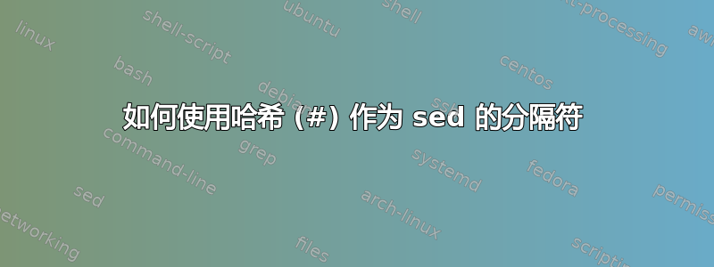 如何使用哈希 (#) 作为 sed 的分隔符