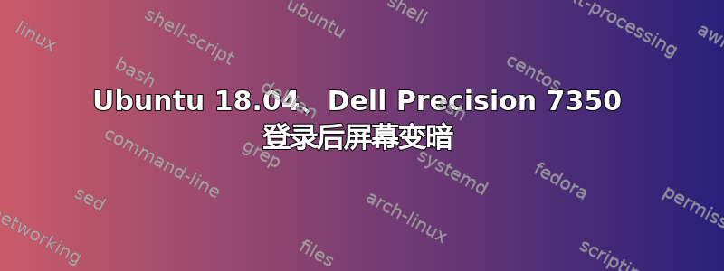 Ubuntu 18.04、Dell Precision 7350 登录后屏幕变暗