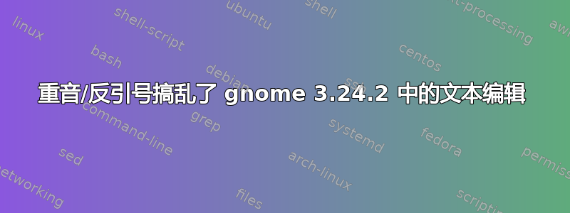 重音/反引号搞乱了 gnome 3.24.2 中的文本编辑