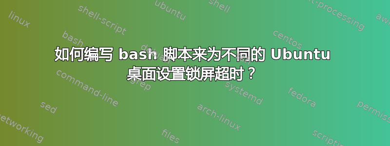 如何编写 bash 脚本来为不同的 Ubuntu 桌面设置锁屏超时？