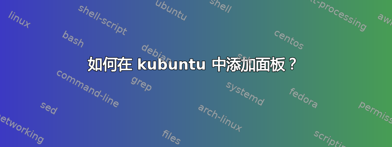 如何在 kubuntu 中添加面板？