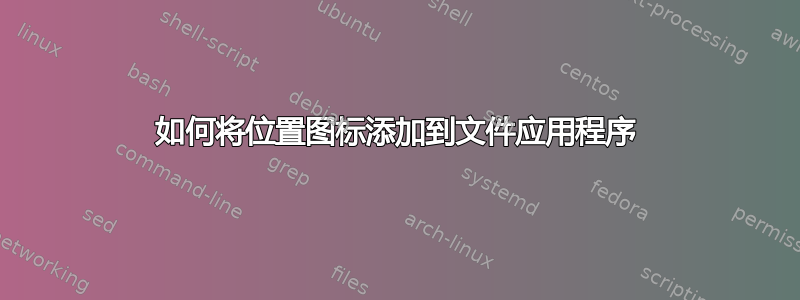 如何将位置图标添加到文件应用程序