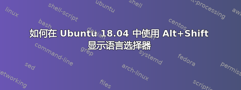 如何在 Ubuntu 18.04 中使用 Alt+Shift 显示语言选择器