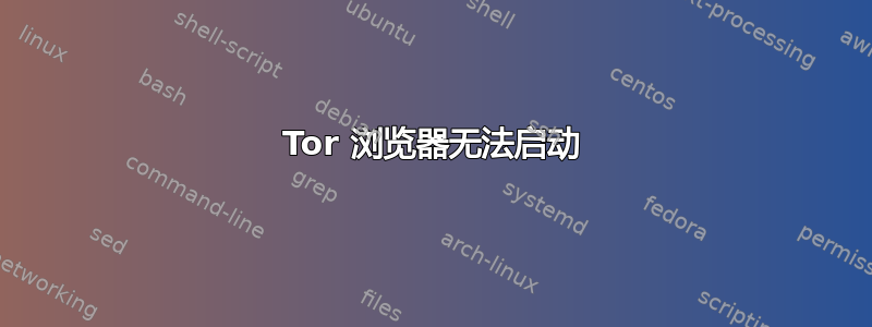 Tor 浏览器无法启动