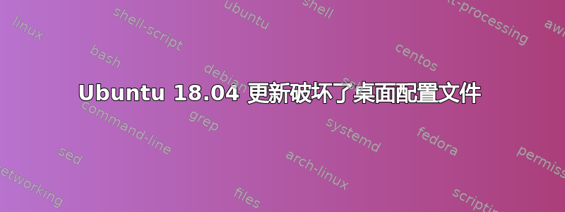 Ubuntu 18.04 更新破坏了桌面配置文件