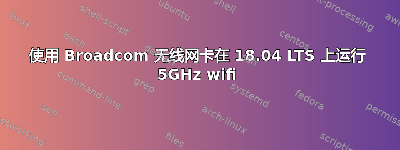 使用 Broadcom 无线网卡在 18.04 LTS 上运行 5GHz wifi