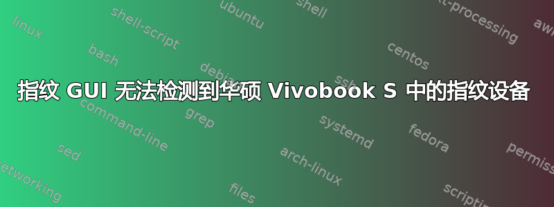 指纹 GUI 无法检测到华硕 Vivobook S 中的指纹设备