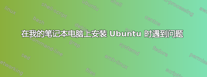 在我的笔记本电脑上安装 Ubuntu 时遇到问题