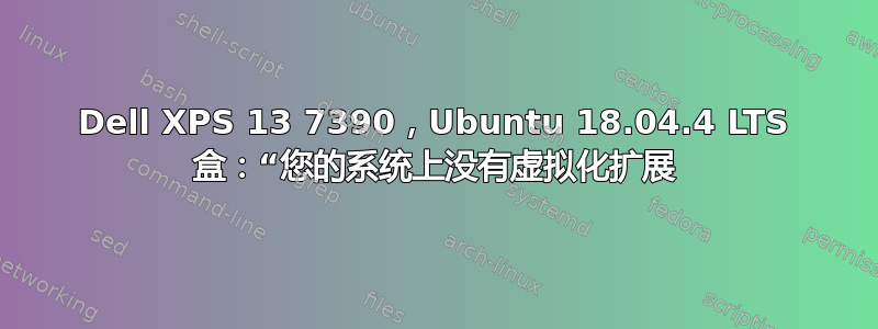 Dell XPS 13 7390，Ubuntu 18.04.4 LTS 盒：“您的系统上没有虚拟化扩展