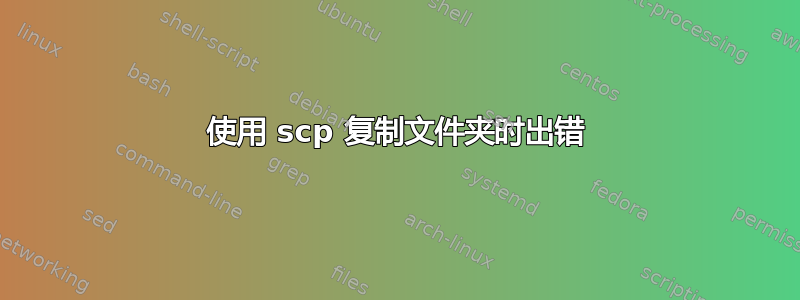 使用 scp 复制文件夹时出错