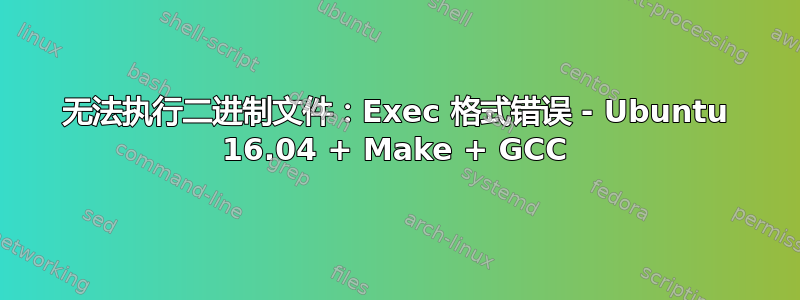 无法执行二进制文件：Exec 格式错误 - Ubuntu 16.04 + Make + GCC