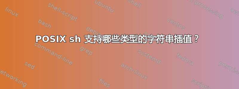 POSIX sh 支持哪些类型的字符串插值？