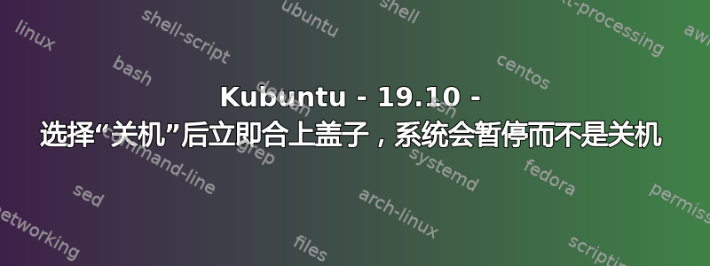 Kubuntu - 19.10 - 选择“关机”后立即合上盖子，系统会暂停而不是关机