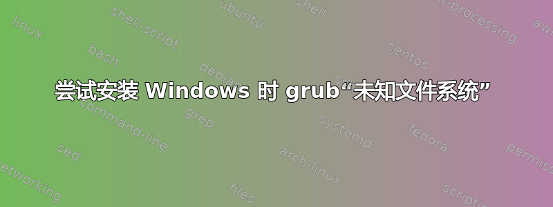 尝试安装 Windows 时 grub“未知文件系统”