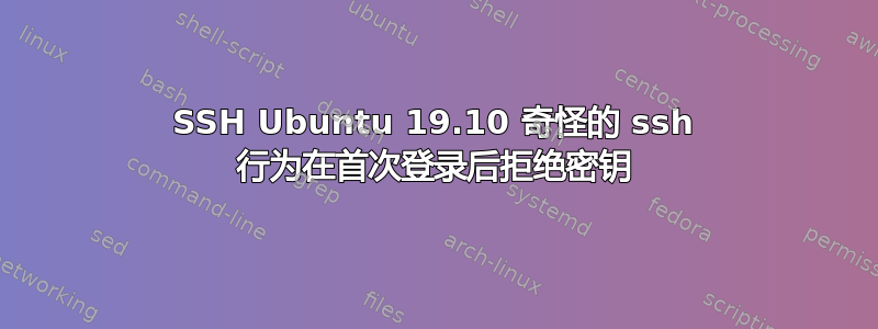 SSH Ubuntu 19.10 奇怪的 ssh 行为在首次登录后拒绝密钥