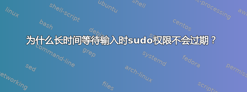 为什么长时间等待输入时sudo权限不会过期？