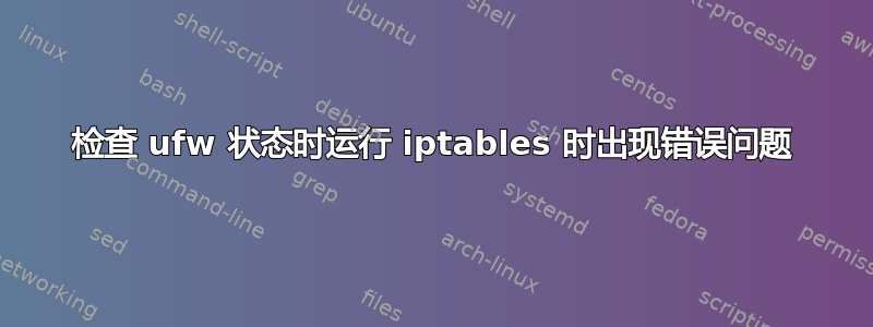 检查 ufw 状态时运行 iptables 时出现错误问题