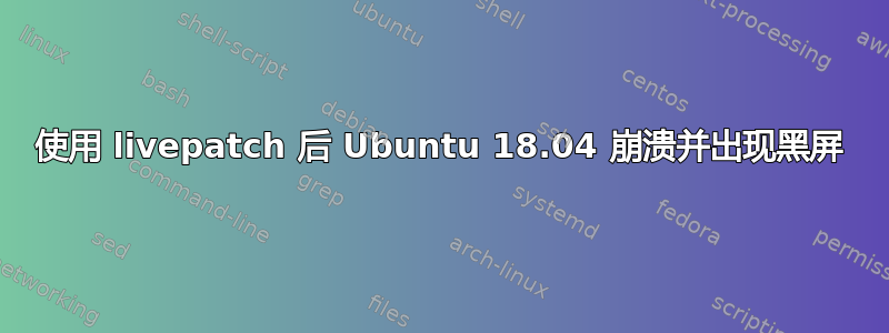 使用 livepatch 后 Ubuntu 18.04 崩溃并出现黑屏