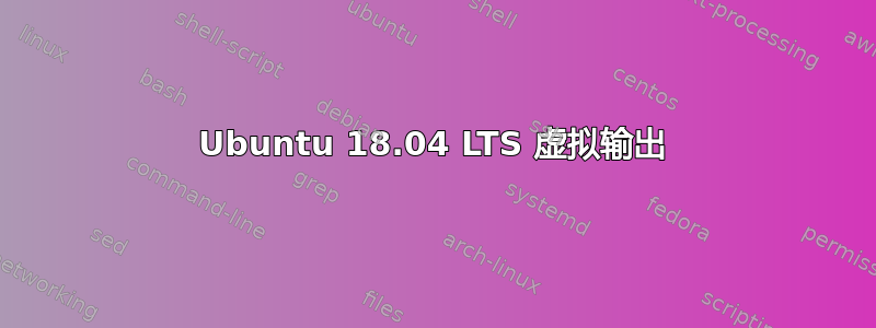 Ubuntu 18.04 LTS 虚拟输出