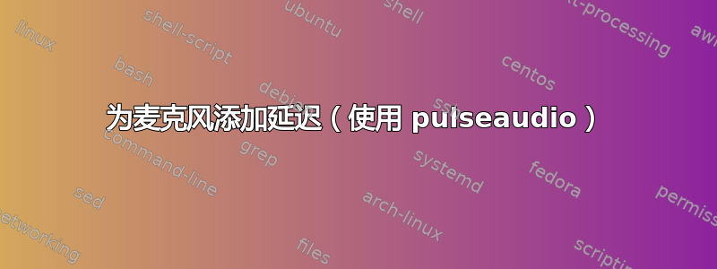 为麦克风添加延迟（使用 pulseaudio）