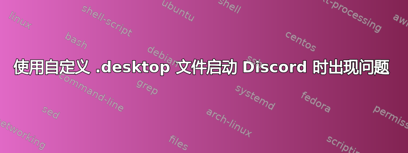 使用自定义 .desktop 文件启动 Discord 时出现问题