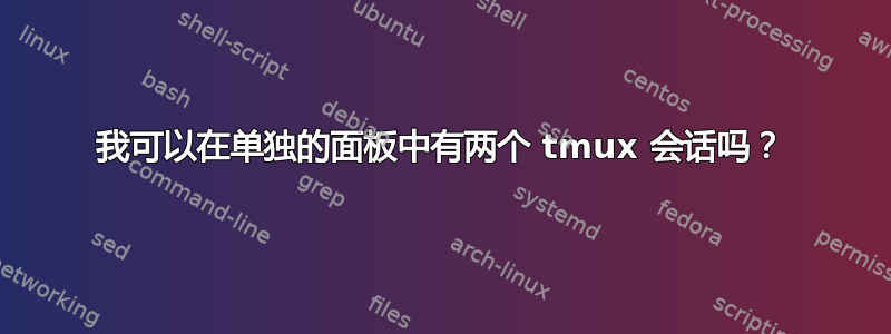 我可以在单独的面板中有两个 tmux 会话吗？