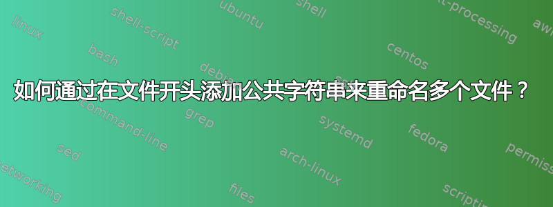 如何通过在文件开头添加公共字符串来重命名多个文件？