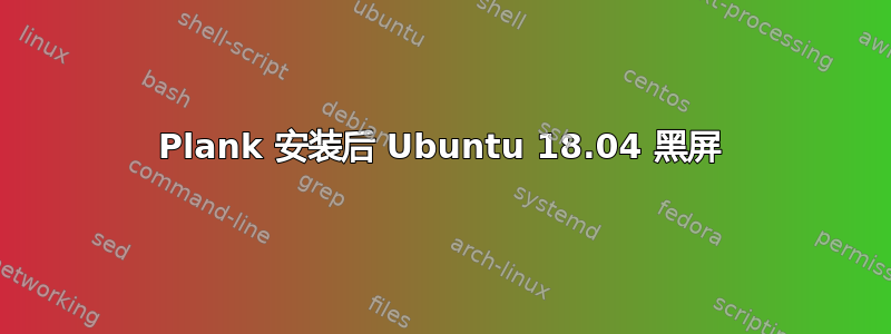 Plank 安装后 Ubuntu 18.04 黑屏