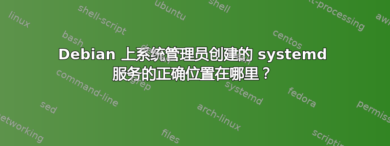 Debian 上系统管理员创建的 systemd 服务的正确位置在哪里？