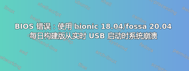 BIOS 错误：使用 bionic 18.04/fossa 20.04 每日构建版从实时 USB 启动时系统崩溃