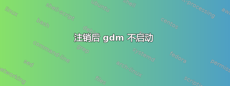 注销后 gdm 不启动